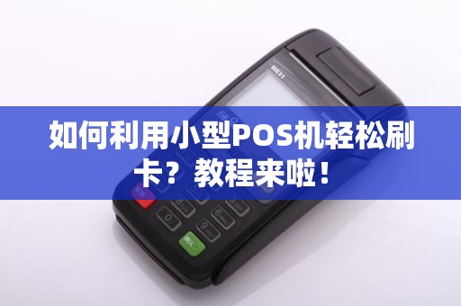 如何利用小型POS机轻松刷卡？教程来啦！