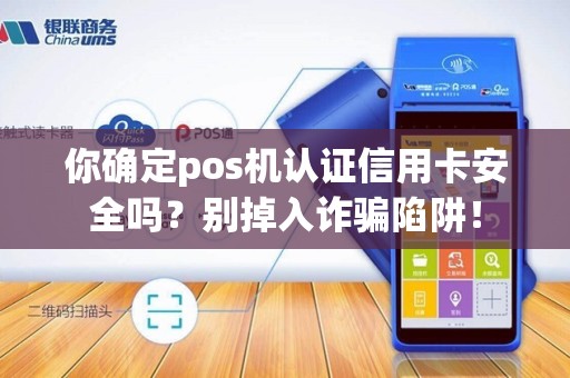 你确定pos机认证信用卡安全吗？别掉入诈骗陷阱！