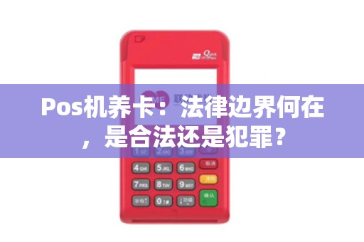Pos机养卡：法律边界何在，是合法还是犯罪？