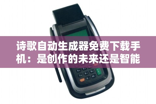 诗歌自动生成器免费下载手机：是创作的未来还是智能的独立？