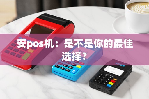 安pos机：是不是你的最佳选择？