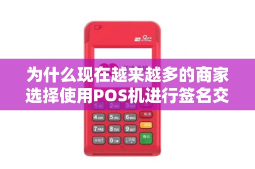 为什么现在越来越多的商家选择使用POS机进行签名交易？
