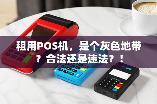 租用POS机，是个灰色地带？合法还是违法？！