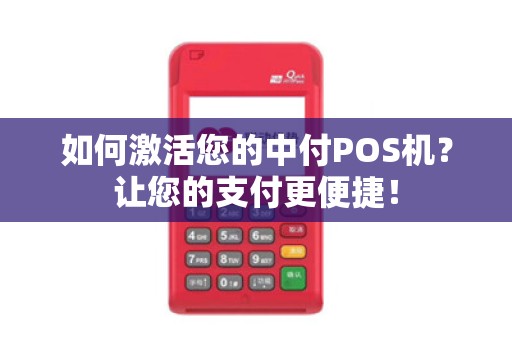 如何激活您的中付POS机？让您的支付更便捷！