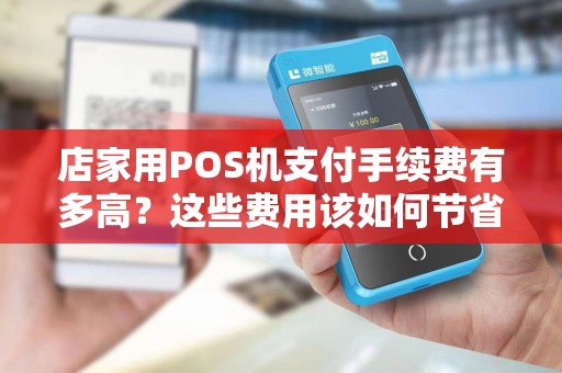 店家用POS机支付手续费有多高？这些费用该如何节省？