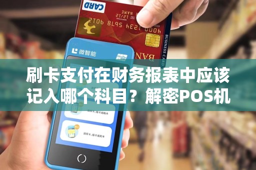 刷卡支付在财务报表中应该记入哪个科目？解密POS机刷卡流水的账务处理方法！