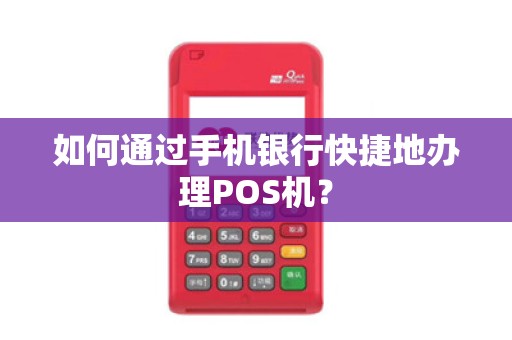 如何通过手机银行快捷地办理POS机？
