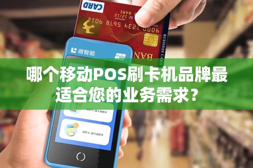 哪个移动POS刷卡机品牌最适合您的业务需求？