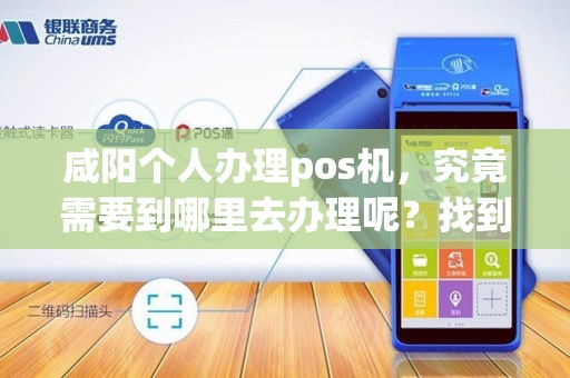 咸阳个人办理pos机，究竟需要到哪里去办理呢？找到答案！