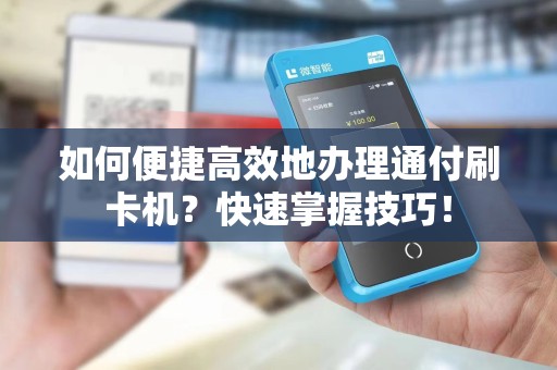 如何便捷高效地办理通付刷卡机？快速掌握技巧！