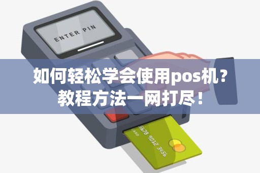 如何轻松学会使用pos机？教程方法一网打尽！