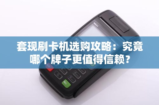 套现刷卡机选购攻略：究竟哪个牌子更值得信赖？