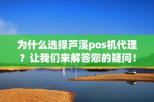 为什么选择芦溪pos机代理？让我们来解答您的疑问！