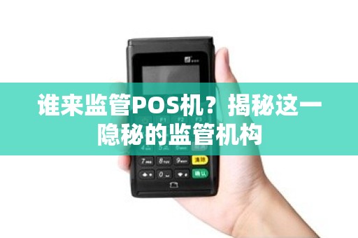 谁来监管POS机？揭秘这一隐秘的监管机构