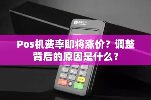 Pos机费率即将涨价？调整背后的原因是什么？