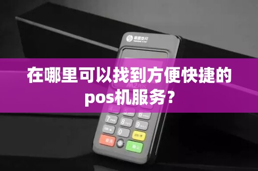 在哪里可以找到方便快捷的pos机服务？