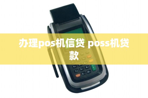 办理pos机信贷 poss机贷款