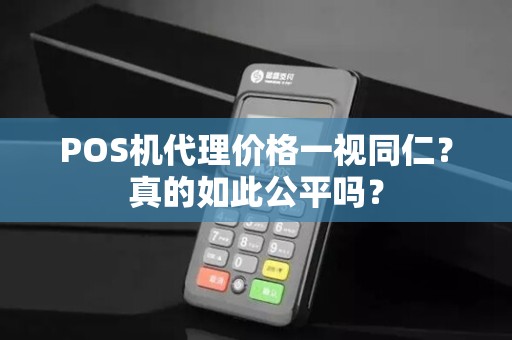 POS机代理价格一视同仁？真的如此公平吗？
