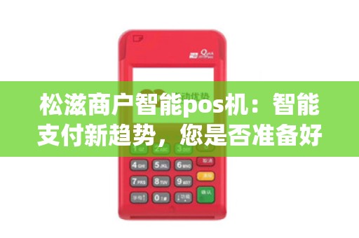 松滋商户智能pos机：智能支付新趋势，您是否准备好跟上步伐？