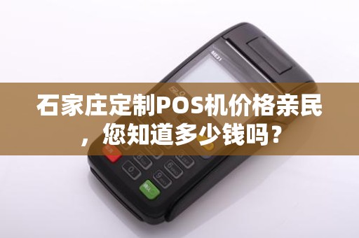 石家庄定制POS机价格亲民，您知道多少钱吗？