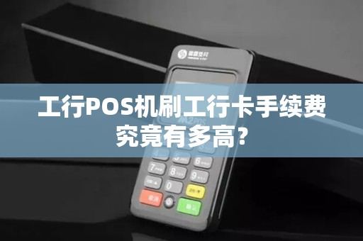 工行POS机刷工行卡手续费究竟有多高？
