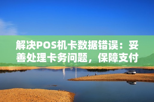 解决POS机卡数据错误：妥善处理卡务问题，保障支付安全！