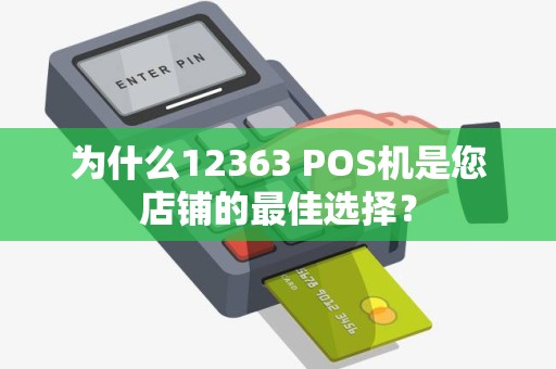 为什么12363 POS机是您店铺的最佳选择？
