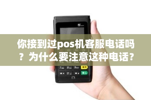 你接到过pos机客服电话吗？为什么要注意这种电话？