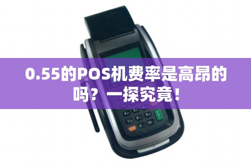 0.55的POS机费率是高昂的吗？一探究竟！