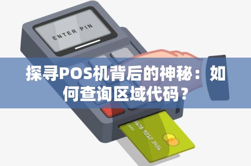 探寻POS机背后的神秘：如何查询区域代码？