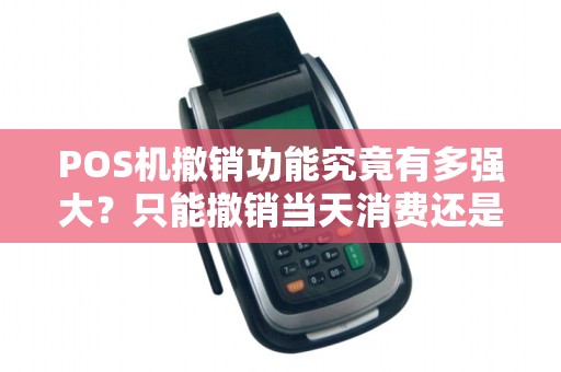 POS机撤销功能究竟有多强大？只能撤销当天消费还是更多？