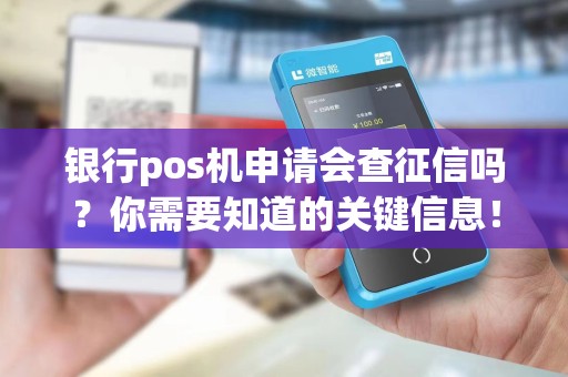 银行pos机申请会查征信吗？你需要知道的关键信息！