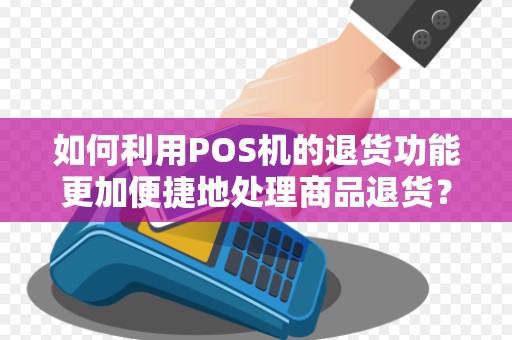 如何利用POS机的退货功能更加便捷地处理商品退货？