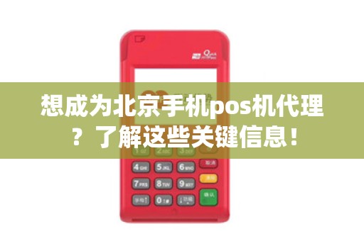 想成为北京手机pos机代理？了解这些关键信息！