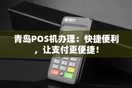 青岛POS机办理：快捷便利，让支付更便捷！