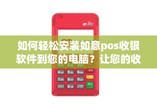 如何轻松安装如意pos收银软件到您的电脑？让您的收银更加便捷！