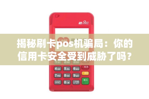 揭秘刷卡pos机骗局：你的信用卡安全受到威胁了吗？