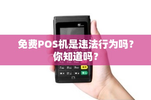 免费POS机是违法行为吗？你知道吗？
