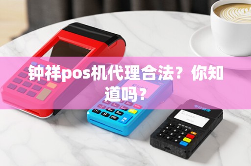 钟祥pos机代理合法？你知道吗？