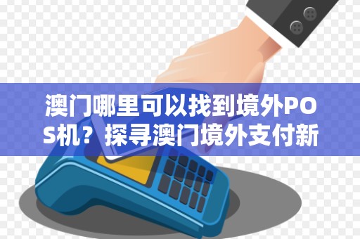 澳门哪里可以找到境外POS机？探寻澳门境外支付新趋势！