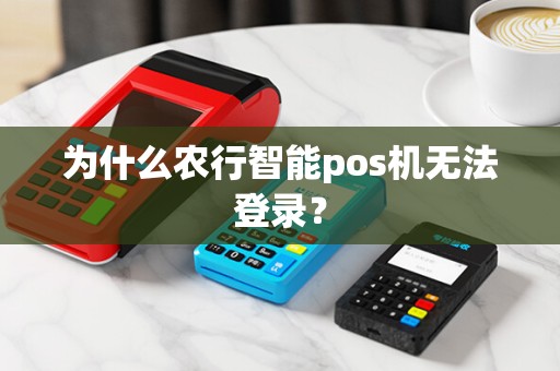 为什么农行智能pos机无法登录？