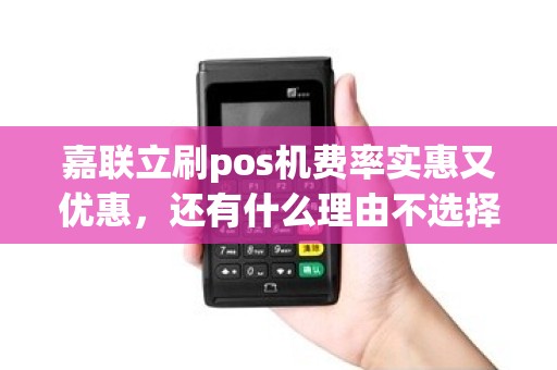 嘉联立刷pos机费率实惠又优惠，还有什么理由不选择？