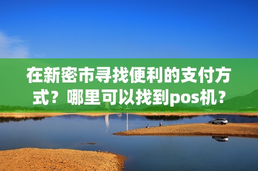 在新密市寻找便利的支付方式？哪里可以找到pos机？