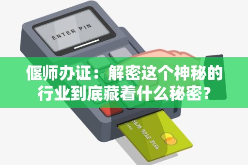 偃师办证：解密这个神秘的行业到底藏着什么秘密？