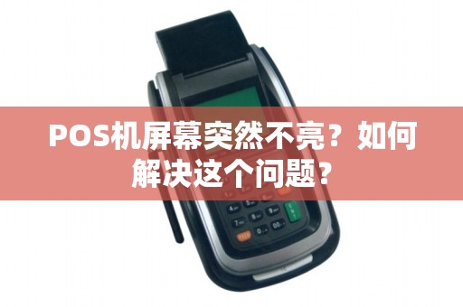 POS机屏幕突然不亮？如何解决这个问题？