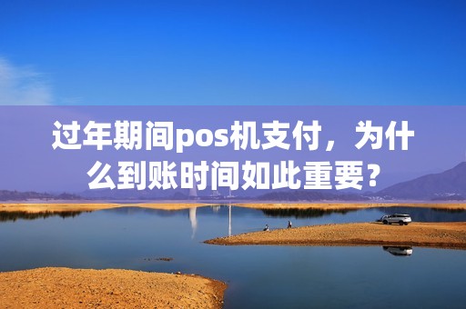 过年期间pos机支付，为什么到账时间如此重要？