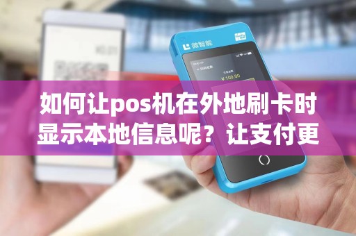如何让pos机在外地刷卡时显示本地信息呢？让支付更便捷！