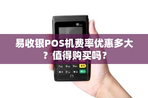 易收银POS机费率优惠多大？值得购买吗？