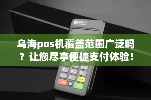 乌海pos机覆盖范围广泛吗？让您尽享便捷支付体验！