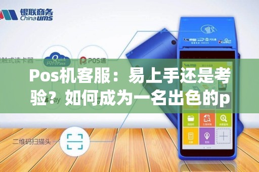 Pos机客服：易上手还是考验？如何成为一名出色的pos机客服人员？
